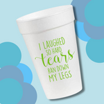 I Laughed So Hard Tears Ran Down My Leg- 16oz Styrofoam Cups