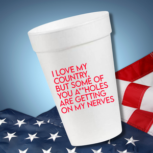I Love My Country, But Some of You A**Holes are Getting on My Nerves- 16oz Styrofoam Cups